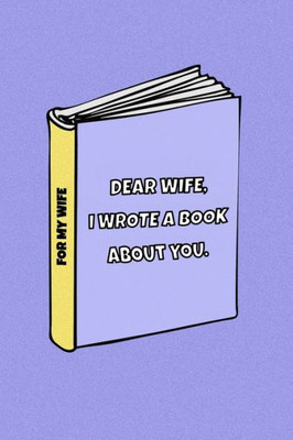 Dear Wife I wrote a book about you: Celebrate your love for your wife. Dedicate it to your love of your life. Perfect Idea For Anniversary, Birthday, Christmas and other occasions.
