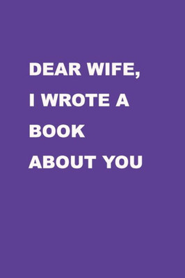 Dear Wife I wrote a book about you: Perfect Gift Idea for your wife, For Christmas, Anniversaries, Valentine's day and others occasions.