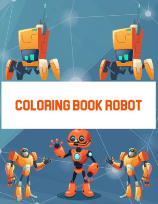 Coloring Book Robot: Coloring Book Robot, Robot Coloring Book For Toddlers. 70 Pages 8.5"x 11" In Cover.