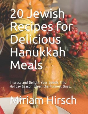 20 Jewish Recipes for Delicious Hanukkah Meals: Impress and Delight Your Guests This Holiday Season (Even the Fussiest Ones)