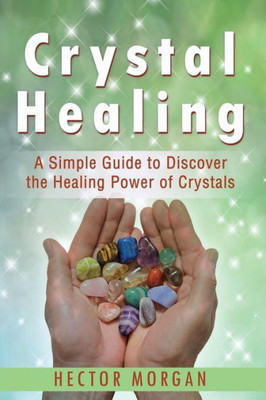 Crystal Healing: A Simple Guide to Discover the Healing Power of Crystals