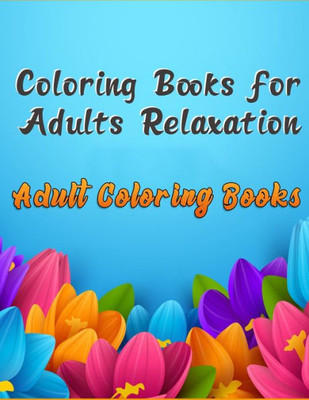 Coloring Books for Adults Relaxation Adult Coloring Books: Awesome 100+ Adult Coloring Book Featuring Exquisite Flower Bouquets and Arrangements for Stress Relief and Relaxation