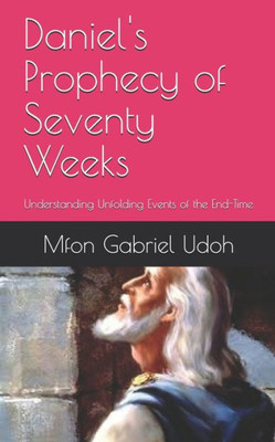 Daniel's Prophecy of Seventy Weeks: Understanding Unfolding Events of the End-Time