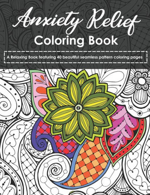 Anxiety Relief Coloring Book: A Relaxing Book featuring 40 beautiful seamless pattern coloring pages