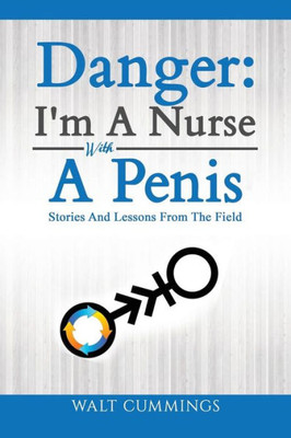 Danger: I'm A Nurse With A Penis: Stories And Lessons From The Field