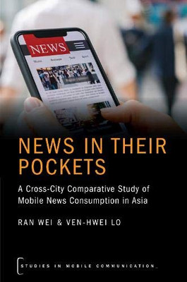 News in their Pockets: A Cross-City Comparative Study of Mobile News Consumption in Asia (STUDIES IN MOBILE COMMUNICATION SERIES)