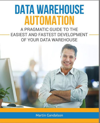 Data Warehouse Automation: A Pragmatic Guide to the Easiest and Fastest Development of Your Data Warehouse (Toolkit)