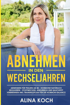 Abnehmen in den Wechseljahren: Hormone natUrlich regulieren, Stoffwechsel ankurbeln und Bauchfett verbrennen. Abnehmen fUr Frauen ab 40 inkl ... (Abnehmen ab 40) (German Edition)