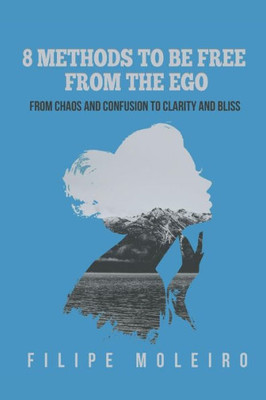 8 Methods to Be Free From the Ego: From Chaos and Confusion to Clarity and Bliss