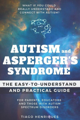 Autism and Asperger's Syndrome: The Easy-to-Understand and Practical Guide for Parents, Educators and Those with Autism Spectrum Disorders: What if you could really understand and connect with autism?