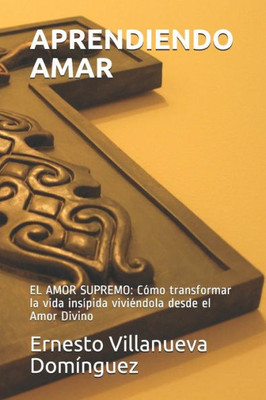 APRENDIENDO AMAR: EL AMOR SUPREMO: COmo transformar la vida insípida viviéndola desde el Amor Divino (Spanish Edition)