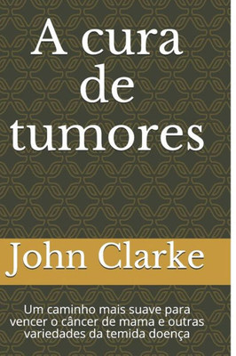 A cura de tumores: Um caminho mais suave para vencer o câncer de mama e outras variedades da temida doença (Portuguese Edition)