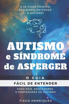 Autismo e Síndrome de Asperger: O Guia Fácil de Entender para Pais, Educadores e Portadores de Autismo: E se fosse possível realmente entender o autismo? (Portuguese Edition)