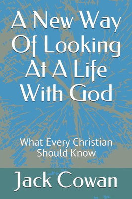 A New Way Of Looking At A Life With God: What Every Christian Should Know