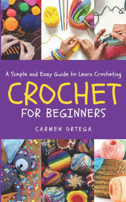 CROCHET FOR BEGINNERS: A Simple and Easy Guide to learn Crocheting