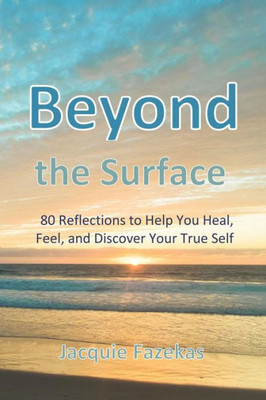 Beyond the Surface: 80 Reflections to Help You Heal, Feel, and Discover Your True Self