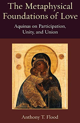 The Metaphysical Foundations of Love: Aquinas on Participation, Unity, and Union (Thomistic Ressourcement Series)