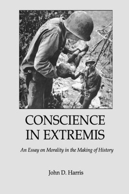Conscience in Extremis: An Essay on Morality in the Making of History (American History in American Individuals)