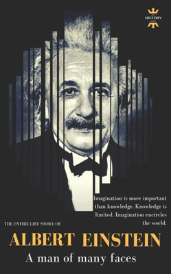 ALBERT EINSTEIN: A man of many faces. The Entire Life Story (Great Biographies)