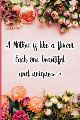 A Mother is like a flower each one beautiful and unique