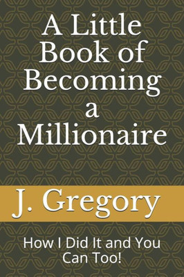 A Little Book of Becoming a Millionaire: How I Did It and You Can Too!