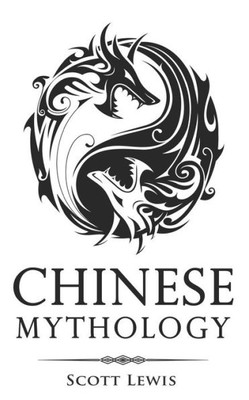 Chinese Mythology: Classic Stories of Chinese Myths, Gods, Goddesses, Heroes, and Monsters (Classical Mythology)