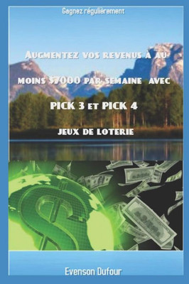 Augmentez vos revenus à au moins $7000 par semaine avec PICK 3 et PICK 4 jeux de loterie: Gagnez régulièrement (French Edition)