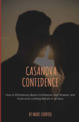 Casanova Confidence: How to Effortlessly Boost Confidence, Self-Esteem, and Overcome Limiting Beliefs in 30 days (Modern Casanova Series)