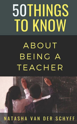 50 Things to Know About Being a Teacher (50 Things to Know About Becoming a Teacher Series)