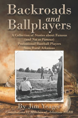 Backroads and Ballplayers: A Collection of Stories about Famous (and Not So Famous) Professional Baseball Players from Rural Arkansas