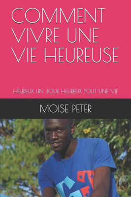 COMMENT VIVRE UNE VIE HEUREUSE: HEUREUX UN JOUR HEUREUX TOUT UNE VIE (French Edition)