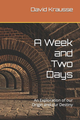 A Week and Two Days: An Exploration of our Origin and our Destiny