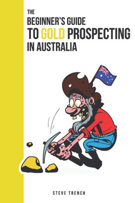 Beginners Guide to Gold Prospecting in Australia: Extensive Guide on: where and how to find gold in Australia (Gold Prospecting Australia)