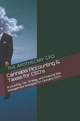 Cannabis Accounting & Taxes for CEO's: Accounting, Tax, Strategy and Financial Risk Management Strategies for Cannabis CEOs
