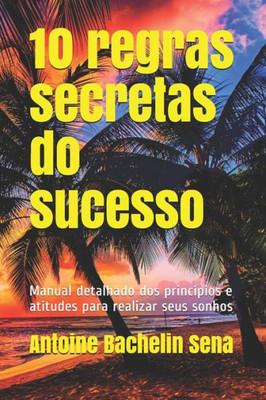 10 regras secretas do sucesso: Manual detalhado dos princípios e atitudes para realizar seus sonhos (Portuguese Edition)
