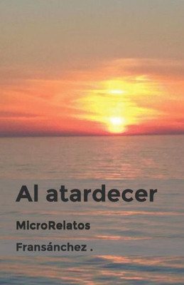 Al atardecer MicroRelatos (Spanish Edition)