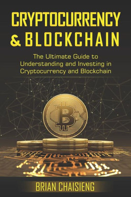 Cryptocurrency & Blockchain: The Ultimate Guide to Understanding and Investing in Cryptocurrency and Blockchain