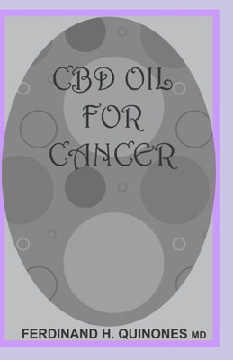 CBD OIL FOR CANCER: EVERYTHING YOU NEED TO KNOW ON HOW CBD OIL TREATS CANCER; Holistic Benefits of Cannabis for All types of Cancer