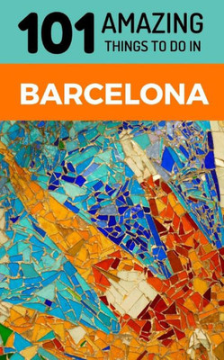 101 Amazing Things to Do in Barcelona: Barcelona Travel Guide (Spain Travel Guide, Barcelona City Guide, Backpacking Barcelona)