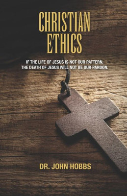 Christian Ethics: If the life of Jesus is not our pattern, the death of Jesus will not be our pardon.
