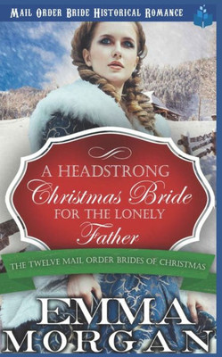 A Headstrong Christmas Bride for the Lonely Father: Mail Order Bride Historical Romamce (The Twelve Mail Order Brides of Christmas)