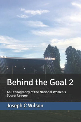 Behind the Goal 2: An Ethnography of the National Women's Soccer League (Behind the Series)
