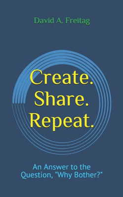 Create. Share. Repeat.: An Answer to the Question, "Why Bother?"