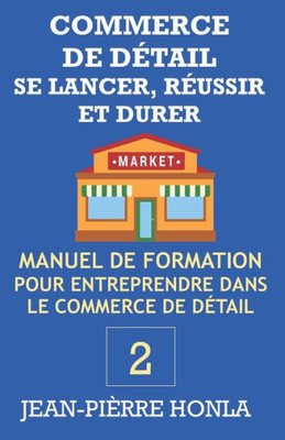 COMMERCE DE DÉTAIL - SE LANCER, RÉUSSIR ET DURER: Manuel de formation pour entreprendre dans commerce de détail (Volume) (French Edition)