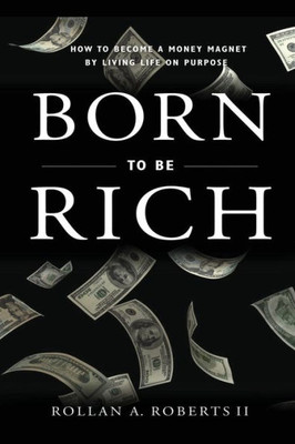 Born to be Rich: How to Become a Money Magnet by Living Life on Purpose