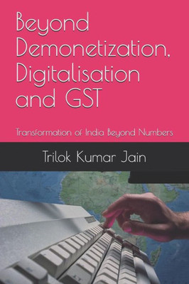 Beyond Demonetization, Digitalisation and GST: Transformation of India Beyond Numbers