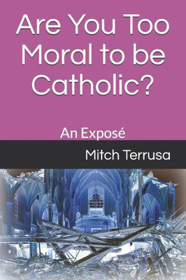 Are You Too Moral to be Catholic?: An Exposé