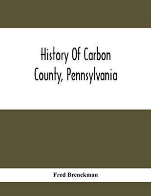 History Of Carbon County, Pennsylvania; Also Containing A Separate Account Of Several Boroughs And Townships In The County, With Biographical Sketches