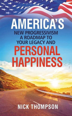 AMERICAS NEW PROGRESSIVISM A ROADMAP TO YOUR LEGACY AND PERSONAL HAPPINESS