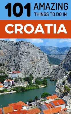 101 Amazing Things to Do in Croatia: Croatia Travel Guide (Dubrovnik, Travel, Split Travel, Hvar Travel, Zagreb Travel)